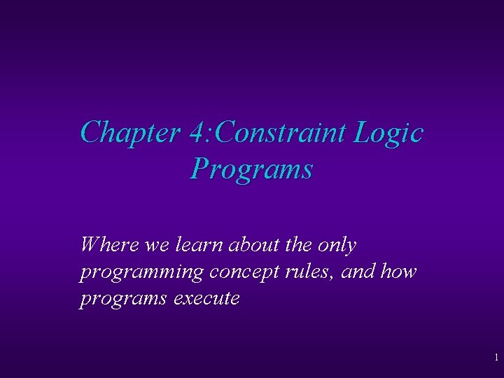 Chapter 4: Constraint Logic Programs Where we learn about the only programming concept rules,