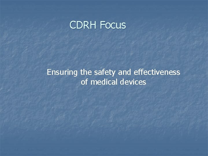 CDRH Focus Ensuring the safety and effectiveness of medical devices 