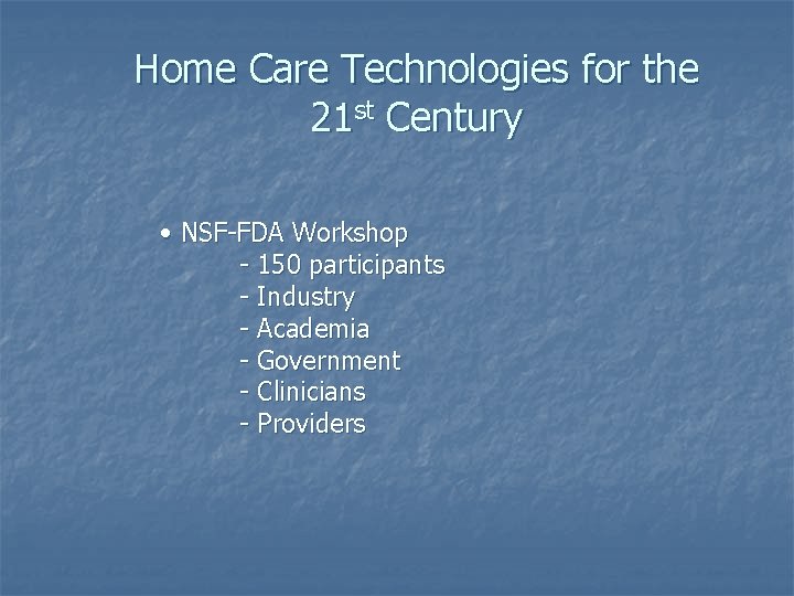 Home Care Technologies for the 21 st Century • NSF-FDA Workshop - 150 participants