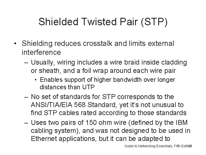 Shielded Twisted Pair (STP) • Shielding reduces crosstalk and limits external interference – Usually,