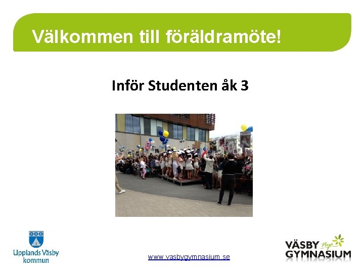 Välkommen till föräldramöte! Inför Studenten åk 3 www. vasbygymnasium. se 