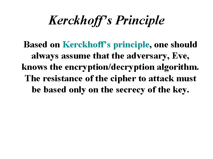 Kerckhoff’s Principle Based on Kerckhoff’s principle, one should always assume that the adversary, Eve,