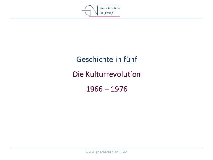 Geschichte in fünf Die Kulturrevolution 1966 – 1976 www. geschichte-in-5. de 