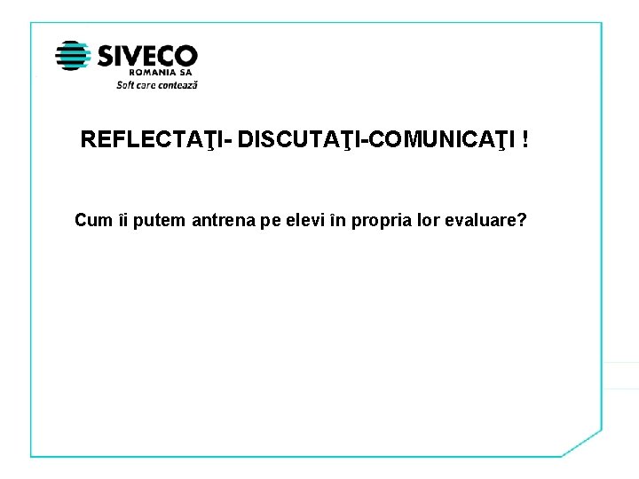 REFLECTAŢI- DISCUTAŢI-COMUNICAŢI ! Cum îi putem antrena pe elevi în propria lor evaluare? 