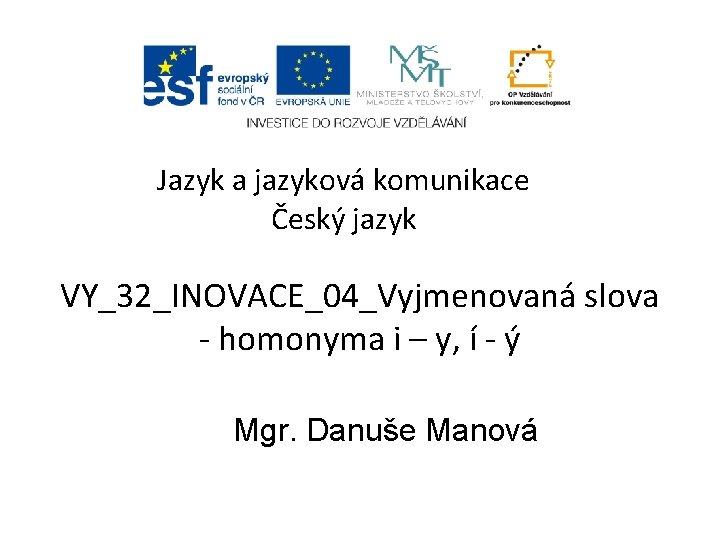 Jazyk a jazyková komunikace Český jazyk VY_32_INOVACE_04_Vyjmenovaná slova - homonyma i – y, í