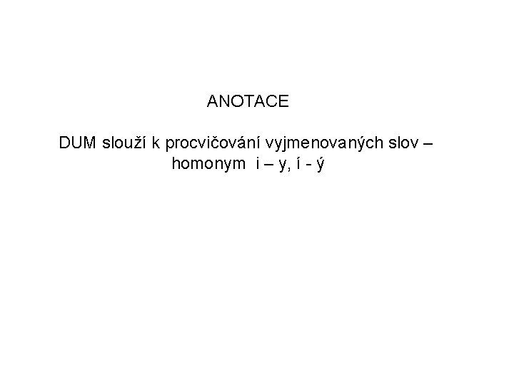 ANOTACE DUM slouží k procvičování vyjmenovaných slov – homonym i – y, í -