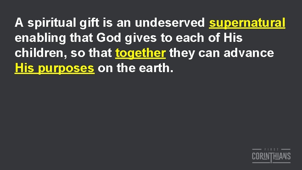 A spiritual gift is an undeserved supernatural enabling that God gives to each of