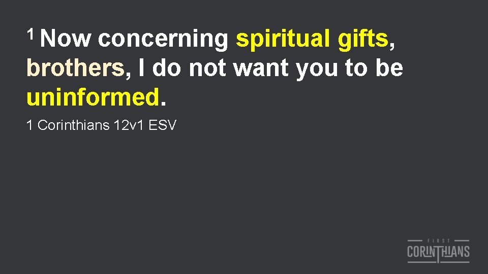 1 Now concerning spiritual gifts, brothers, I do not want you to be uninformed.