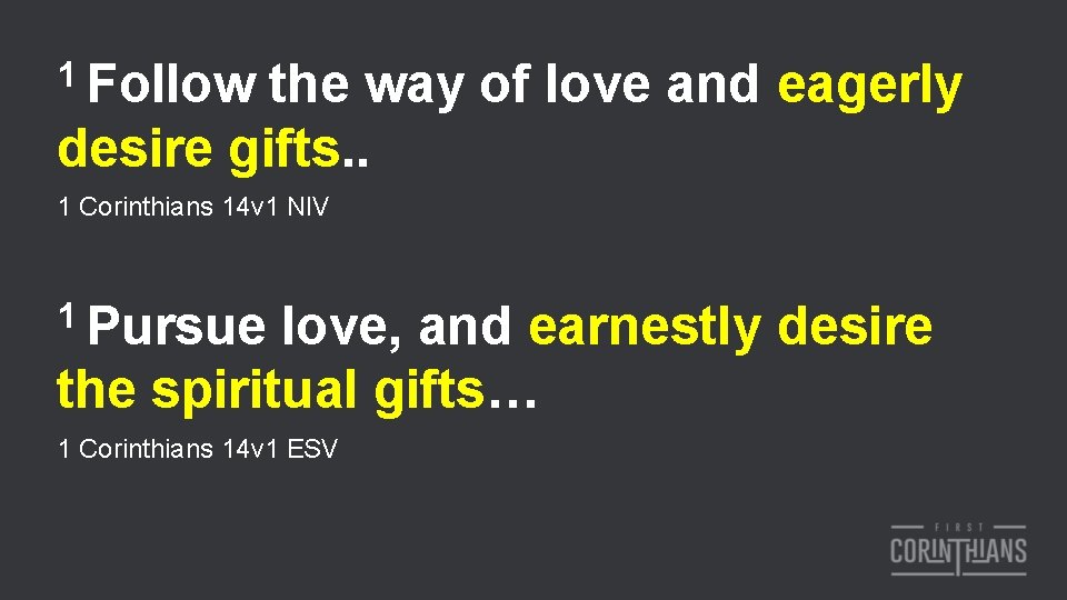 1 Follow the way of love and eagerly desire gifts. . 1 Corinthians 14