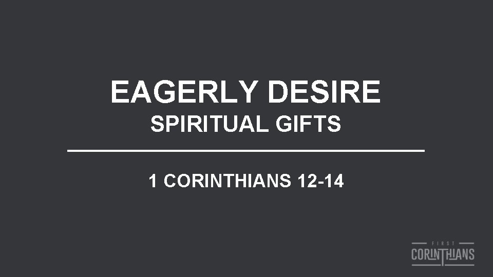 EAGERLY DESIRE SPIRITUAL GIFTS 1 CORINTHIANS 12 -14 