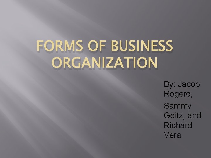 FORMS OF BUSINESS ORGANIZATION By: Jacob Rogero, Sammy Geitz, and Richard Vera 