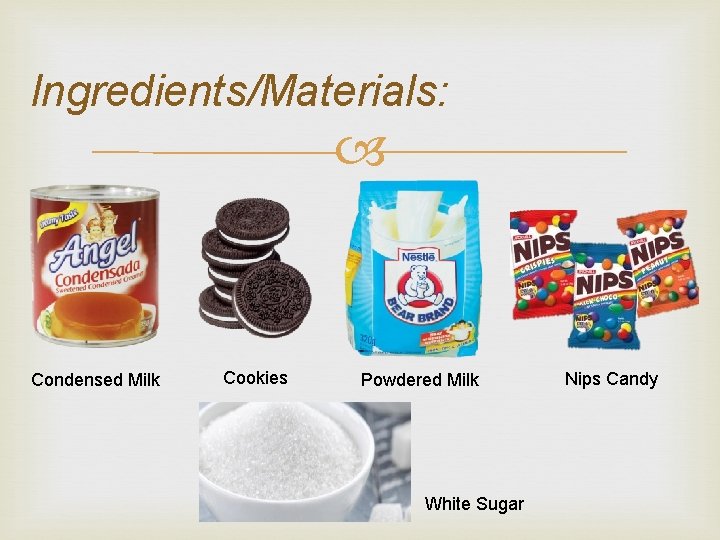 Ingredients/Materials: Condensed Milk Cookies Powdered Milk White Sugar Nips Candy 