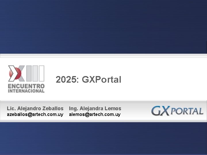 2025: GXPortal Lic. Alejandro Zeballos Ing. Alejandra Lemos azeballos@artech. com. uy alemos@artech. com. uy