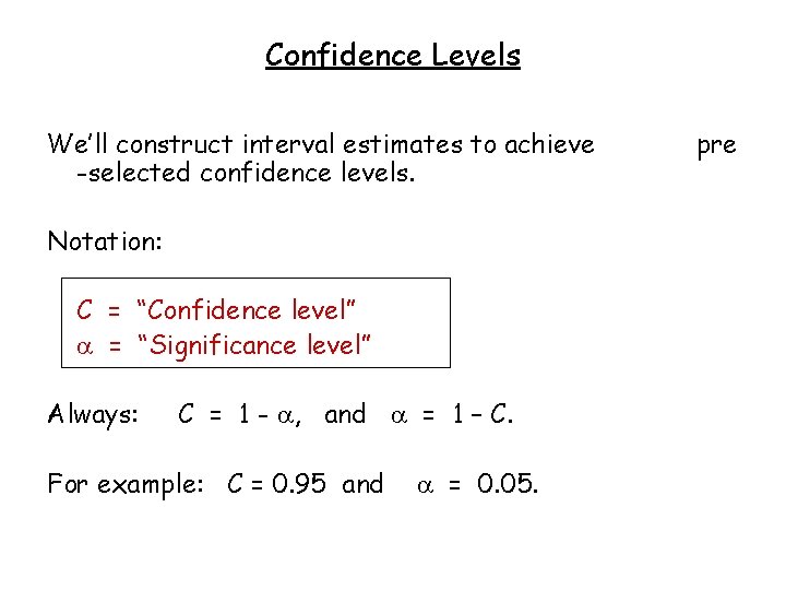 Confidence Levels We’ll construct interval estimates to achieve -selected confidence levels. Notation: C =