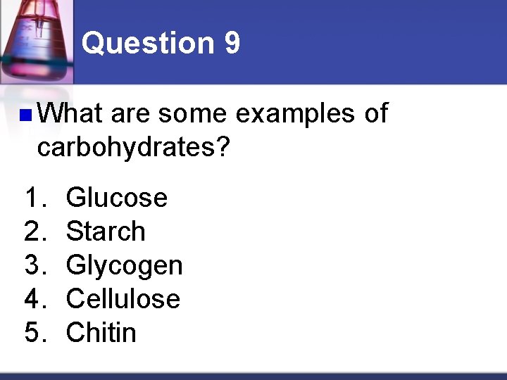 Question 9 n What are some examples of carbohydrates? 1. 2. 3. 4. 5.