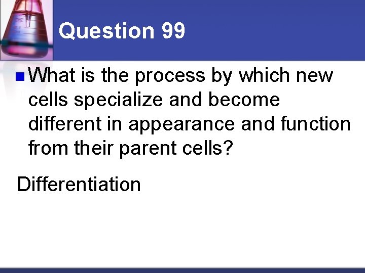 Question 99 n What is the process by which new cells specialize and become