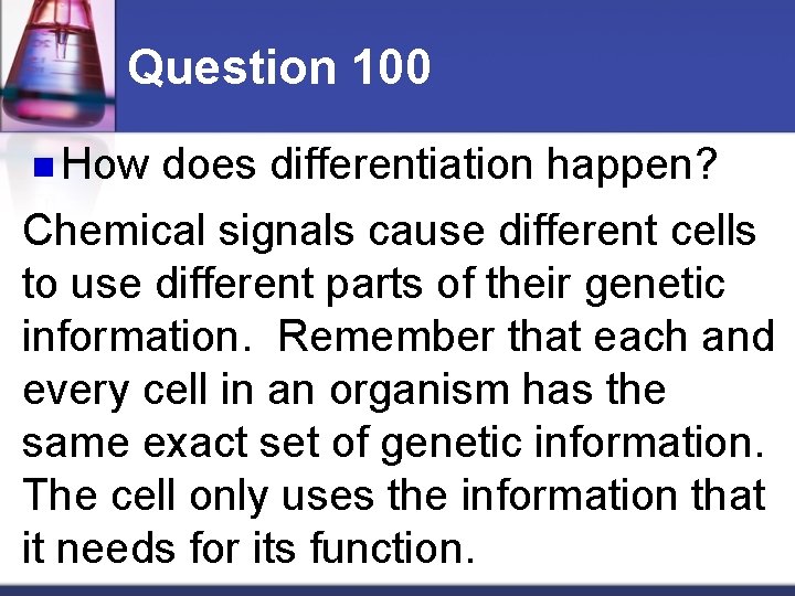 Question 100 n How does differentiation happen? Chemical signals cause different cells to use