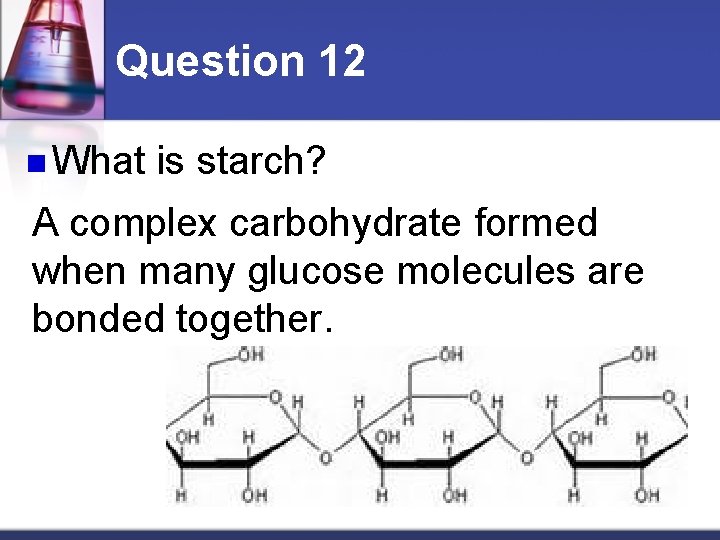 Question 12 n What is starch? A complex carbohydrate formed when many glucose molecules