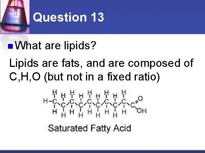 Question 13 n What are lipids? Lipids are fats, and are composed of C,