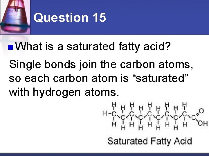 Question 15 n What is a saturated fatty acid? Single bonds join the carbon