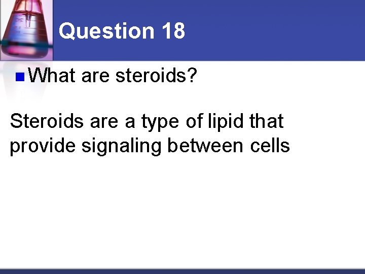 Question 18 n What are steroids? Steroids are a type of lipid that provide