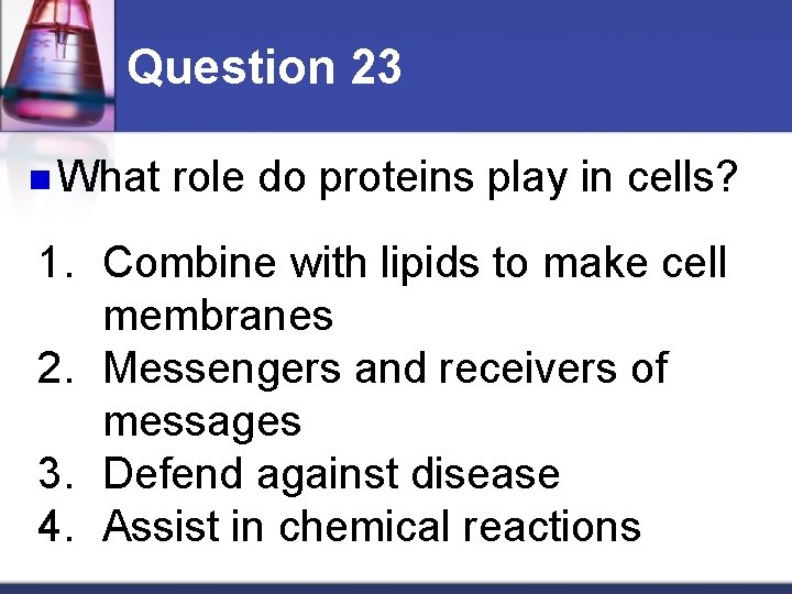 Question 23 n What role do proteins play in cells? 1. Combine with lipids
