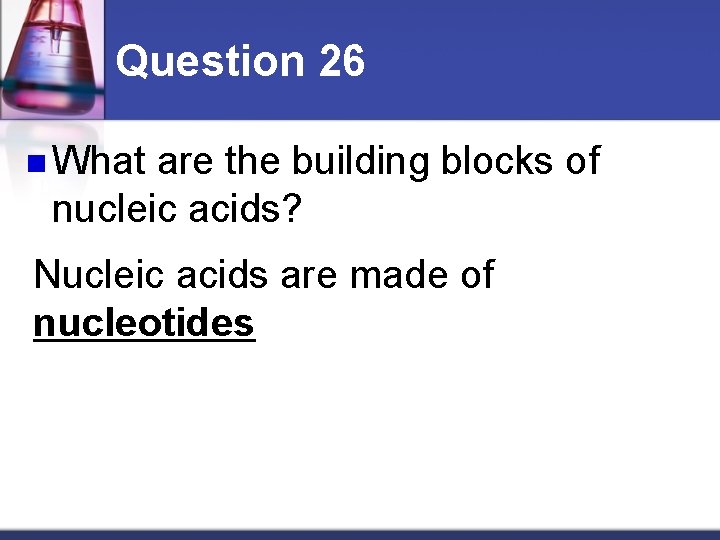 Question 26 n What are the building blocks of nucleic acids? Nucleic acids are