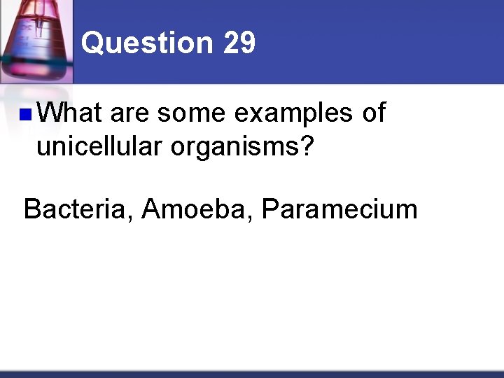 Question 29 n What are some examples of unicellular organisms? Bacteria, Amoeba, Paramecium 