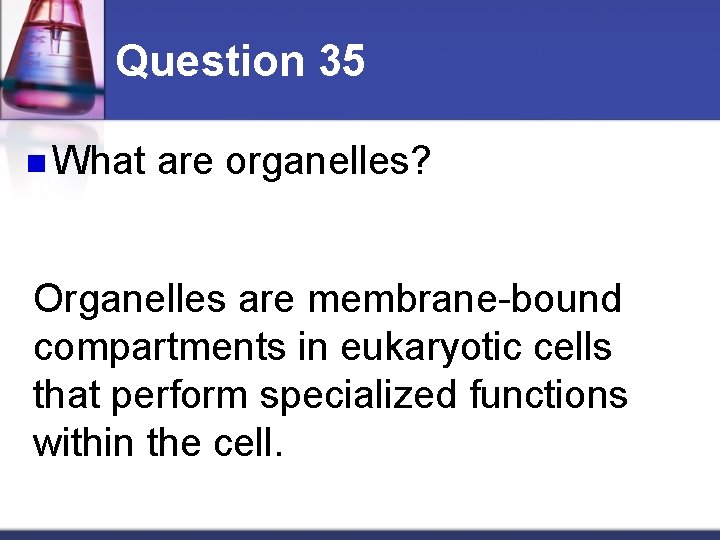 Question 35 n What are organelles? Organelles are membrane-bound compartments in eukaryotic cells that