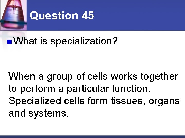 Question 45 n What is specialization? When a group of cells works together to
