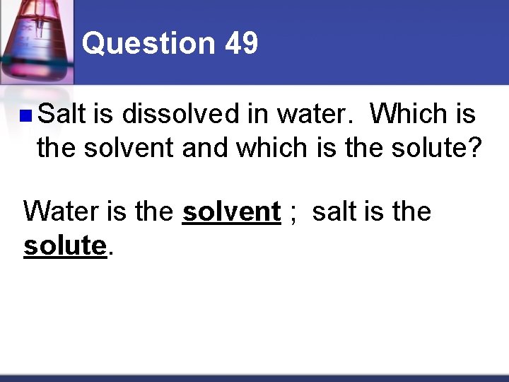 Question 49 n Salt is dissolved in water. Which is the solvent and which