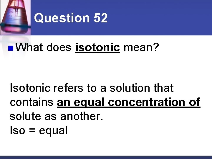 Question 52 n What does isotonic mean? Isotonic refers to a solution that contains