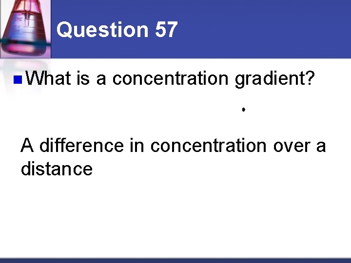 Question 57 n What is a concentration gradient? A difference in concentration over a