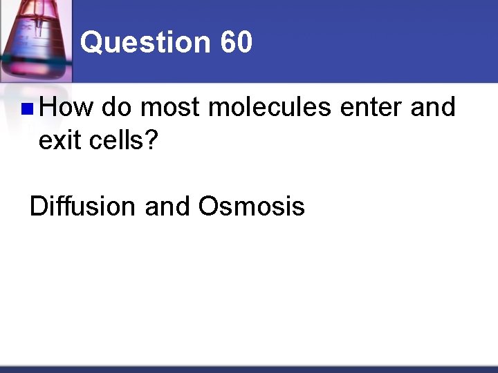 Question 60 n How do most molecules enter and exit cells? Diffusion and Osmosis