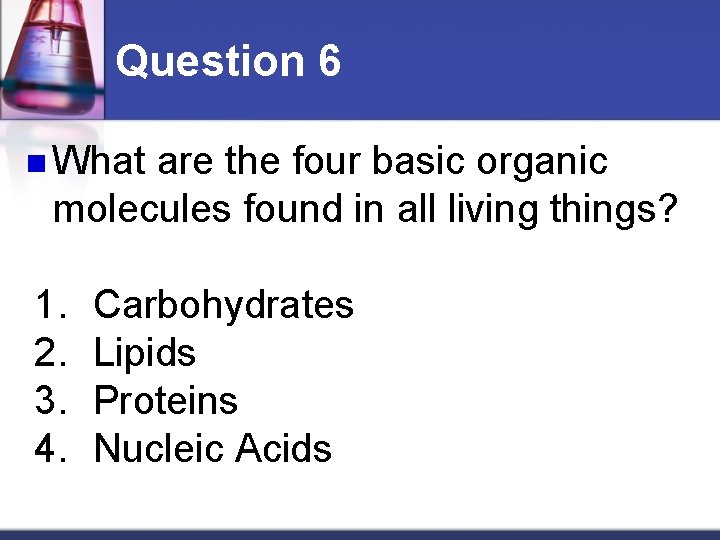 Question 6 n What are the four basic organic molecules found in all living