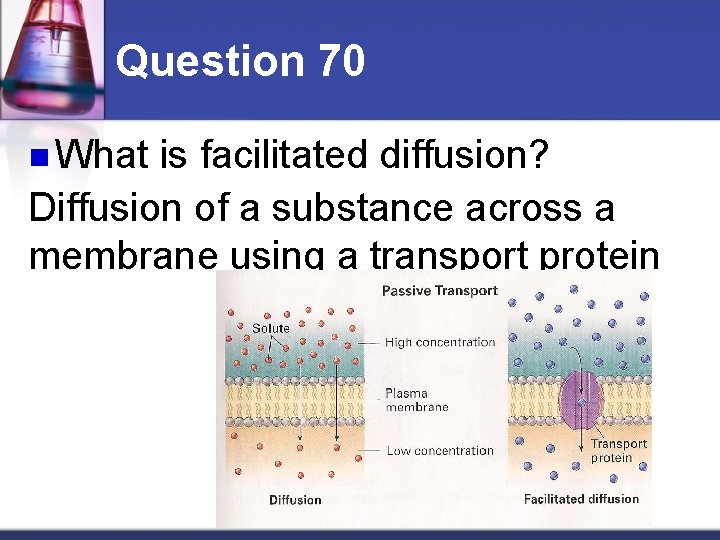 Question 70 n What is facilitated diffusion? Diffusion of a substance across a membrane