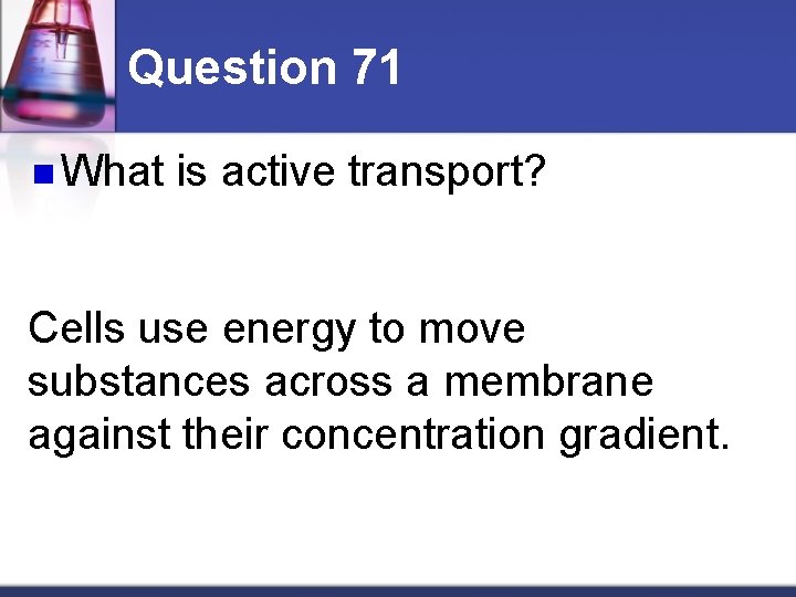 Question 71 n What is active transport? Cells use energy to move substances across