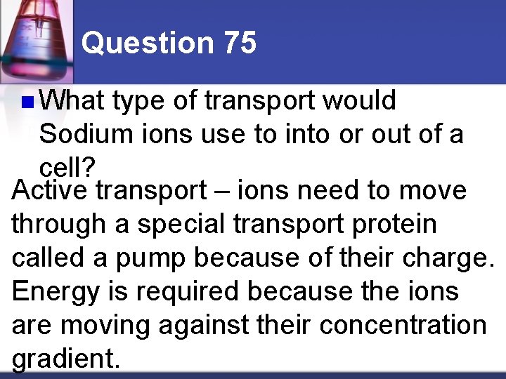 Question 75 n What type of transport would Sodium ions use to into or