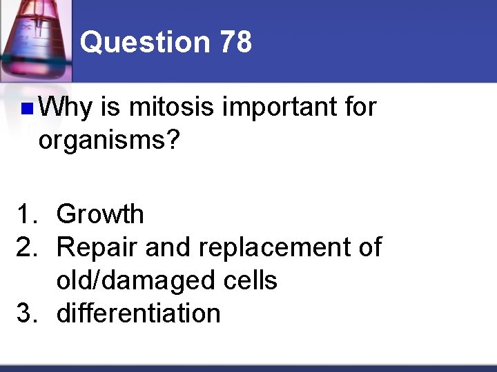 Question 78 n Why is mitosis important for organisms? 1. Growth 2. Repair and