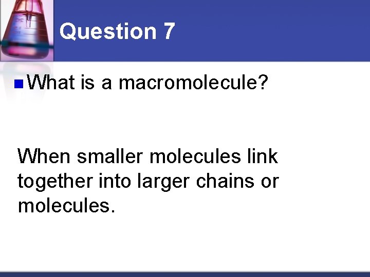 Question 7 n What is a macromolecule? When smaller molecules link together into larger