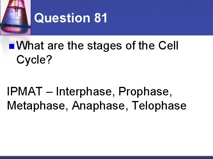 Question 81 n What are the stages of the Cell Cycle? IPMAT – Interphase,