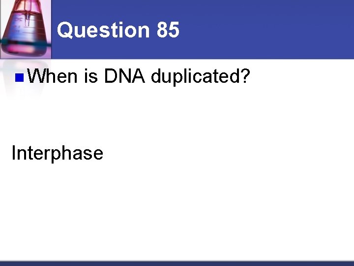 Question 85 n When is DNA duplicated? Interphase 