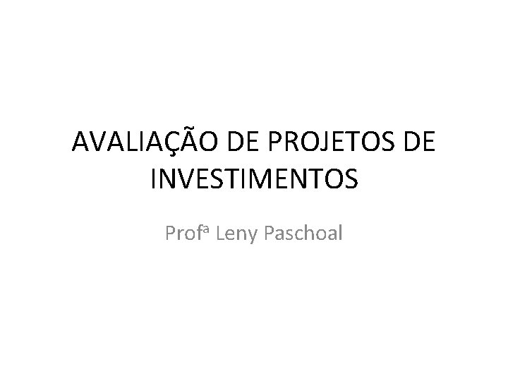 AVALIAÇÃO DE PROJETOS DE INVESTIMENTOS Profa Leny Paschoal 