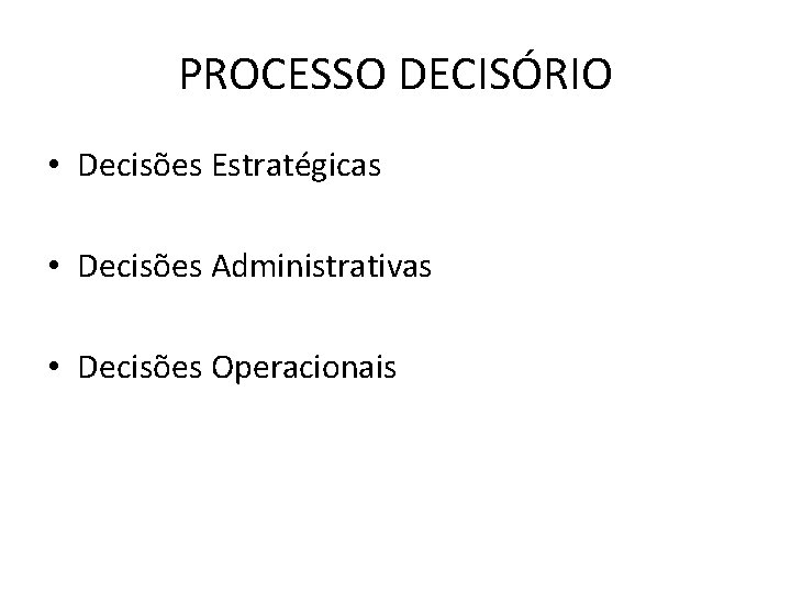 PROCESSO DECISÓRIO • Decisões Estratégicas • Decisões Administrativas • Decisões Operacionais 