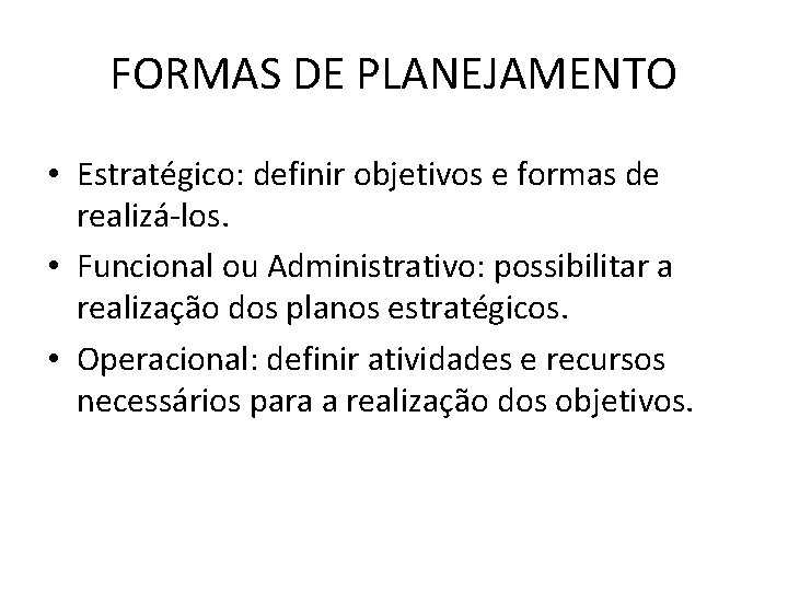 FORMAS DE PLANEJAMENTO • Estratégico: definir objetivos e formas de realizá-los. • Funcional ou