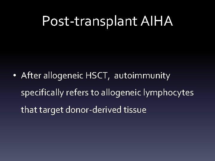 Post-transplant AIHA • After allogeneic HSCT, autoimmunity specifically refers to allogeneic lymphocytes that target