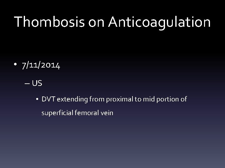 Thombosis on Anticoagulation • 7/11/2014 – US • DVT extending from proximal to mid