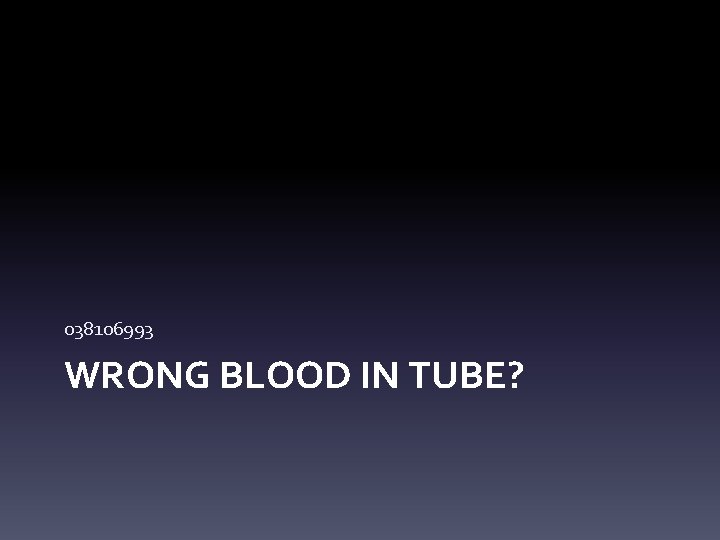038106993 WRONG BLOOD IN TUBE? 