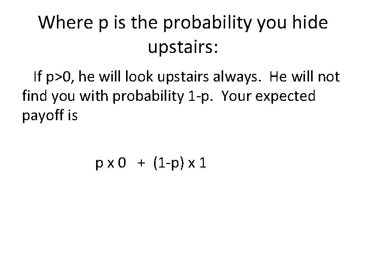 Where p is the probability you hide upstairs: If p>0, he will look upstairs