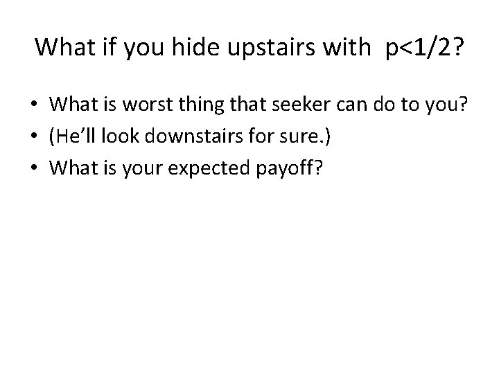 What if you hide upstairs with p<1/2? • What is worst thing that seeker